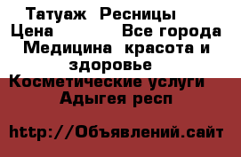 Татуаж. Ресницы 2D › Цена ­ 1 000 - Все города Медицина, красота и здоровье » Косметические услуги   . Адыгея респ.